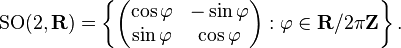 \operatorname {SO}(2,{\mathbf  {R}})=\left\{{\begin{pmatrix}\cos \varphi &-\sin \varphi \\\sin \varphi &\cos \varphi \end{pmatrix}}:\varphi \in {\mathbf  {R}}/2\pi {\mathbf  {Z}}\right\}.