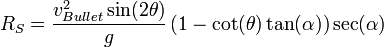 R_{S}={\frac  {v_{{Bullet}}^{2}\sin(2\theta )}{g}}\,(1-\cot(\theta )\tan(\alpha ))\sec(\alpha )\,