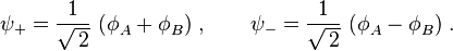 \psi _{{+}}={\frac  {1}{{\sqrt  {\,2}}}}~(\phi _{A}^{{}}+\phi _{B}^{{}})\;,\qquad \psi _{{-}}={\frac  {1}{{\sqrt  {\,2}}}}~(\phi _{A}^{{}}-\phi _{B}^{{}})\;.