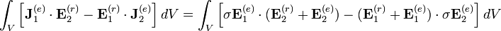 \int _{V}\left[{\mathbf  {J}}_{1}^{{(e)}}\cdot {\mathbf  {E}}_{2}^{{(r)}}-{\mathbf  {E}}_{1}^{{(r)}}\cdot {\mathbf  {J}}_{2}^{{(e)}}\right]dV=\int _{V}\left[\sigma {\mathbf  {E}}_{1}^{{(e)}}\cdot ({\mathbf  {E}}_{2}^{{(r)}}+{\mathbf  {E}}_{2}^{{(e)}})-({\mathbf  {E}}_{1}^{{(r)}}+{\mathbf  {E}}_{1}^{{(e)}})\cdot \sigma {\mathbf  {E}}_{2}^{{(e)}}\right]dV