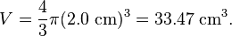 V={\frac  {4}{3}}\pi (2.0{\mbox{ cm}})^{3}=33.47{\mbox{ cm}}^{{3}}.