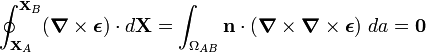 \oint _{{{\mathbf  {X}}_{A}}}^{{{\mathbf  {X}}_{B}}}({\boldsymbol  {\nabla }}\times {\boldsymbol  {\epsilon }})\cdot d{\mathbf  {X}}=\int _{{\Omega _{{AB}}}}{\mathbf  {n}}\cdot ({\boldsymbol  {\nabla }}\times {\boldsymbol  {\nabla }}\times {\boldsymbol  {\epsilon }})~da={\boldsymbol  {0}}