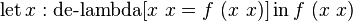 \operatorname {let}x:\operatorname {de-lambda}[x\ x=f\ (x\ x)]\operatorname {in}f\ (x\ x)