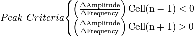 Peak\ Criteria{\begin{cases}{\mathrm  {\left({\frac  {\Delta Amplitude}{\Delta Frequency}}\right)Cell(n-1)<0}}\\{\mathrm  {\left({\frac  {\Delta Amplitude}{\Delta Frequency}}\right)Cell(n+1)>0}}\end{cases}}