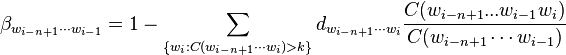 \beta _{{w_{{i-n+1}}\cdots w_{{i-1}}}}=1-\sum _{{\{w_{i}:C(w_{{i-n+1}}\cdots w_{{i}})>k\}}}d_{{w_{{i-n+1}}\cdots w_{{i}}}}{\frac  {C(w_{{i-n+1}}...w_{{i-1}}w_{{i}})}{C(w_{{i-n+1}}\cdots w_{{i-1}})}}