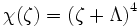 \chi (\zeta )=\left(\zeta +\Lambda \right)^{4}