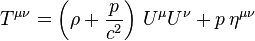 T^{{\mu \nu }}=\left(\rho +{\frac  {p}{c^{2}}}\right)\,U^{\mu }U^{\nu }+p\,\eta ^{{\mu \nu }}\,