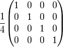 {1 \over 4}{\begin{pmatrix}1&0&0&0\\0&1&0&0\\0&0&1&0\\0&0&0&1\end{pmatrix}}\quad 