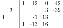 {\begin{array}{cc}{\begin{array}{rr}\\&3\\{\text{-}}1&\\\\\end{array}}&{\begin{array}{|rrrr}1&{\text{-}}12&0&{\text{-}}42\\&&3&{\text{-}}39\\&{\text{-}}1&13&\\\hline 1&{\text{-}}13&16&\\\end{array}}\end{array}}