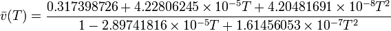 {\bar  {v}}(T)={\frac  {0.317398726+4.22806245\times 10^{{-5}}T+4.20481691\times 10^{{-8}}T^{2}}{1-2.89741816\times 10^{{-5}}T+1.61456053\times 10^{{-7}}T^{2}}}