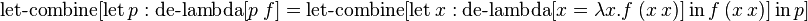 \operatorname {let-combine}[\operatorname {let}p:\operatorname {de-lambda}[p\ f]=\operatorname {let-combine}[\operatorname {let}x:\operatorname {de-lambda}[x=\lambda x.f\ (x\ x)]\operatorname {in}f\ (x\ x)]\operatorname {in}p]