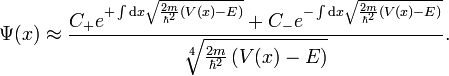 \Psi (x)\approx {\frac  {C_{{+}}e^{{+\int {\mathrm  {d}}x{\sqrt  {{\frac  {2m}{\hbar ^{2}}}\left(V(x)-E\right)}}}}+C_{{-}}e^{{-\int {\mathrm  {d}}x{\sqrt  {{\frac  {2m}{\hbar ^{2}}}\left(V(x)-E\right)}}}}}{{\sqrt[ {4}]{{\frac  {2m}{\hbar ^{2}}}\left(V(x)-E\right)}}}}.