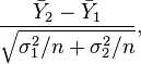 {\frac  {{\bar  {Y}}_{2}-{\bar  {Y}}_{1}}{{\sqrt  {\sigma _{1}^{2}/n+\sigma _{2}^{2}/n}}}},