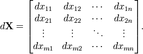 d{\mathbf  {X}}={\begin{bmatrix}dx_{{11}}&dx_{{12}}&\cdots &dx_{{1n}}\\dx_{{21}}&dx_{{22}}&\cdots &dx_{{2n}}\\\vdots &\vdots &\ddots &\vdots \\dx_{{m1}}&dx_{{m2}}&\cdots &dx_{{mn}}\\\end{bmatrix}}.