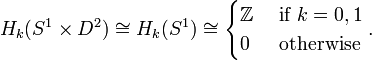 H_{k}(S^{1}\times D^{2})\cong H_{k}(S^{1})\cong {\begin{cases}{\mathbb  {Z}}&{\mbox{ if }}k=0,1\\0&{\mbox{ otherwise }}\end{cases}}.