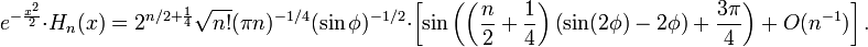 e^{{-{\frac  {x^{2}}{2}}}}\cdot H_{n}(x)=2^{{n/2+{\frac  {1}{4}}}}{\sqrt  {n!}}(\pi n)^{{-1/4}}(\sin \phi )^{{-1/2}}\cdot \left[\sin \left(\left({\frac  {n}{2}}+{\frac  {1}{4}}\right)\left(\sin(2\phi )-2\phi \right)+{\frac  {3\pi }{4}}\right)+O(n^{{-1}})\right].