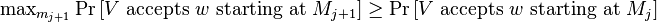 \max \nolimits _{{m_{{j+1}}}}\Pr \left[V{\text{ accepts }}w{\text{ starting at }}M_{{j+1}}\right]\geq \Pr \left[V{\text{ accepts }}w{\text{ starting at }}M_{j}\right]