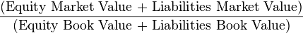 {\frac  {{\text{(Equity Market Value + Liabilities Market Value)}}}{{\text{(Equity Book Value + Liabilities Book Value)}}}}