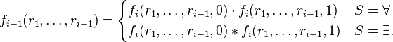 f_{{i-1}}(r_{1},\dots ,r_{{i-1}})={\begin{cases}f_{{i}}(r_{1},\dots ,r_{{i-1}},0)\cdot f_{{i}}(r_{1},\dots ,r_{{i-1}},1)&S=\forall \\f_{{i}}(r_{1},\dots ,r_{{i-1}},0)*f_{i}(r_{1},\dots ,r_{{i-1}},1)&S=\exists .\end{cases}}