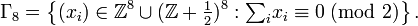 \Gamma _{8}=\left\{(x_{i})\in {\mathbb  Z}^{8}\cup ({\mathbb  Z}+{\tfrac  {1}{2}})^{8}:{\textstyle \sum _{i}}x_{i}\equiv 0\;({\mbox{mod }}2)\right\}.