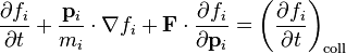 {\frac  {\partial f_{i}}{\partial t}}+{\frac  {{\mathbf  {p}}_{i}}{m_{i}}}\cdot \nabla f_{i}+{\mathbf  {F}}\cdot {\frac  {\partial f_{i}}{\partial {\mathbf  {p}}_{i}}}=\left({\frac  {\partial f_{i}}{\partial t}}\right)_{{\mathrm  {coll}}}