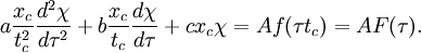 a{\frac  {x_{c}}{t_{c}^{2}}}{\frac  {d^{2}\chi }{d\tau ^{2}}}+b{\frac  {x_{c}}{t_{c}}}{\frac  {d\chi }{d\tau }}+cx_{c}\chi =Af(\tau t_{c})=AF(\tau ).