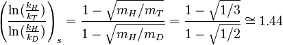 \left({\frac  {\ln({\frac  {k_{H}}{k_{T}}})}{\ln({\frac  {k_{H}}{k_{D}}})}}\right)_{s}={\frac  {1-{\sqrt  {m_{H}/m_{T}}}}{1-{\sqrt  {m_{H}/m_{D}}}}}={\frac  {1-{\sqrt  {1/3}}}{1-{\sqrt  {1/2}}}}\cong 1.44