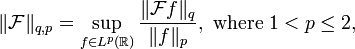 \|{\mathcal  F}\|_{{q,p}}=\sup _{{f\in L^{p}({\mathbb  R})}}{\frac  {\|{\mathcal  F}f\|_{q}}{\|f\|_{p}}},{\text{ where }}1<p\leq 2,