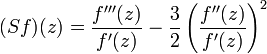 (Sf)(z)={\frac  {f'''(z)}{f'(z)}}-{\frac  {3}{2}}\left({\frac  {f''(z)}{f'(z)}}\right)^{2}