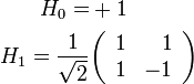 {\begin{aligned}H_{0}=&+1\\H_{1}={\frac  {1}{{\sqrt  2}}}&{\begin{pmatrix}{\begin{array}{rr}1&1\\1&-1\end{array}}\end{pmatrix}}\end{aligned}}