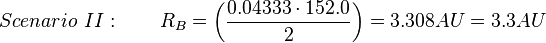 Scenario\ II:\qquad R_{B}={\left({{\frac  {{0.04333}\cdot 152.0}{2}}}\right)}=3.308AU=3.3AU