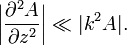 {\bigg |}{\partial ^{2}A \over \partial z^{2}}{\bigg |}\ll |k^{2}A|.