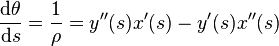 {\frac  {{\mathrm  {d}}\theta }{{\mathrm  {d}}s}}={\frac  {1}{\rho }}=y''(s)x'(s)-y'(s)x''(s)\ 