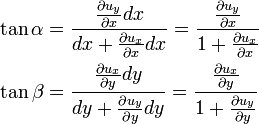 {\begin{aligned}\tan \alpha &={\frac  {{\tfrac  {\partial u_{y}}{\partial x}}dx}{dx+{\tfrac  {\partial u_{x}}{\partial x}}dx}}={\frac  {{\tfrac  {\partial u_{y}}{\partial x}}}{1+{\tfrac  {\partial u_{x}}{\partial x}}}}\\\tan \beta &={\frac  {{\tfrac  {\partial u_{x}}{\partial y}}dy}{dy+{\tfrac  {\partial u_{y}}{\partial y}}dy}}={\frac  {{\tfrac  {\partial u_{x}}{\partial y}}}{1+{\tfrac  {\partial u_{y}}{\partial y}}}}\end{aligned}}