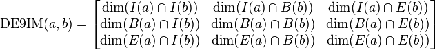 \operatorname {DE9IM}(a,b)={\begin{bmatrix}\dim(I(a)\cap I(b))&\dim(I(a)\cap B(b))&\dim(I(a)\cap E(b))\\\dim(B(a)\cap I(b))&\dim(B(a)\cap B(b))&\dim(B(a)\cap E(b))\\\dim(E(a)\cap I(b))&\dim(E(a)\cap B(b))&\dim(E(a)\cap E(b))\end{bmatrix}}