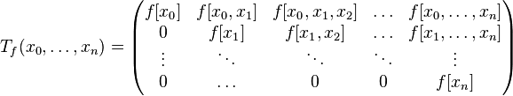 T_{f}(x_{0},\dots ,x_{n})={\begin{pmatrix}f[x_{0}]&f[x_{0},x_{1}]&f[x_{0},x_{1},x_{2}]&\ldots &f[x_{0},\dots ,x_{n}]\\0&f[x_{1}]&f[x_{1},x_{2}]&\ldots &f[x_{1},\dots ,x_{n}]\\\vdots &\ddots &\ddots &\ddots &\vdots \\0&\ldots &0&0&f[x_{n}]\end{pmatrix}}