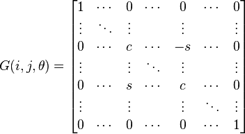 G(i,j,\theta )={\begin{bmatrix}1&\cdots &0&\cdots &0&\cdots &0\\\vdots &\ddots &\vdots &&\vdots &&\vdots \\0&\cdots &c&\cdots &-s&\cdots &0\\\vdots &&\vdots &\ddots &\vdots &&\vdots \\0&\cdots &s&\cdots &c&\cdots &0\\\vdots &&\vdots &&\vdots &\ddots &\vdots \\0&\cdots &0&\cdots &0&\cdots &1\end{bmatrix}}