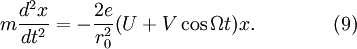 m{\frac  {d^{2}x}{dt^{2}}}=-{\frac  {2e}{r_{0}^{2}}}{\big (}U+V\cos \Omega t{\big )}x.\qquad \qquad (9)\!