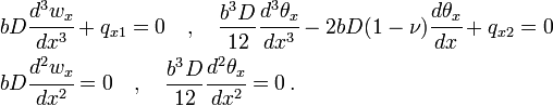 {\begin{aligned}&bD{\cfrac  {d^{3}w_{x}}{dx^{3}}}+q_{{x1}}=0\quad ,\quad {\frac  {b^{3}D}{12}}{\cfrac  {d^{3}\theta _{x}}{dx^{3}}}-2bD(1-\nu ){\cfrac  {d\theta _{x}}{dx}}+q_{{x2}}=0\\&bD{\cfrac  {d^{2}w_{x}}{dx^{2}}}=0\quad ,\quad {\frac  {b^{3}D}{12}}{\cfrac  {d^{2}\theta _{x}}{dx^{2}}}=0\,.\end{aligned}}