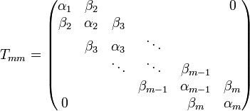 T_{{mm}}={\begin{pmatrix}\alpha _{1}&\beta _{2}&&&&0\\\beta _{2}&\alpha _{2}&\beta _{3}&&&\\&\beta _{3}&\alpha _{3}&\ddots &&\\&&\ddots &\ddots &\beta _{{m-1}}&\\&&&\beta _{{m-1}}&\alpha _{{m-1}}&\beta _{m}\\0&&&&\beta _{m}&\alpha _{m}\\\end{pmatrix}}