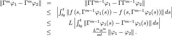 {\begin{matrix}\left\|\Gamma ^{m}\varphi _{1}-\Gamma ^{m}\varphi _{2}\right\|&=&\left\|\Gamma \Gamma ^{{m-1}}\varphi _{1}-\Gamma \Gamma ^{{m-1}}\varphi _{2}\right\|\\&\leq &\left|\int _{{t_{0}}}^{t}\left\|f\left(s,\Gamma ^{{m-1}}\varphi _{1}(s)\right)-f\left(s,\Gamma ^{{m-1}}\varphi _{2}(s)\right)\right\|ds\right|\\&\leq &L\left|\int _{{t_{0}}}^{t}\left\|\Gamma ^{{m-1}}\varphi _{1}(s)-\Gamma ^{{m-1}}\varphi _{1}(s)\right\|ds\right|\\&\leq &{\frac  {L^{m}\alpha ^{m}}{m!}}\left\|\varphi _{1}-\varphi _{2}\right\|.\end{matrix}}