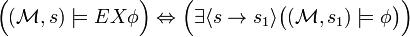 {\Big (}({\mathcal  {M}},s)\models EX\phi {\Big )}\Leftrightarrow {\Big (}\exists \langle s\rightarrow s_{1}\rangle {\big (}({\mathcal  {M}},s_{1})\models \phi {\big )}{\Big )}