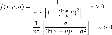 {\begin{aligned}f(x;\mu ,\sigma )&={\frac  {1}{x\pi \sigma \left[1+\left({\frac  {\ln x-\mu }{\sigma }}\right)^{2}\right]}},\ \ x>0\\&={1 \over x\pi }\left[{\sigma  \over (\ln x-\mu )^{2}+\sigma ^{2}}\right],\ \ x>0\end{aligned}}