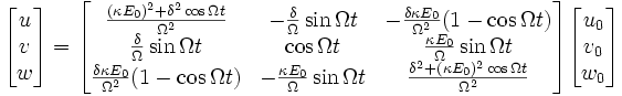 {\begin{bmatrix}u\\v\\w\end{bmatrix}}={\begin{bmatrix}{\frac  {(\kappa E_{0})^{2}+\delta ^{2}\cos \Omega t}{\Omega ^{2}}}&-{\frac  {\delta }{\Omega }}\sin {\Omega t}&-{\frac  {\delta \kappa E_{0}}{\Omega ^{2}}}(1-\cos \Omega t)\\{\frac  {\delta }{\Omega }}\sin \Omega t&\cos \Omega t&{\frac  {\kappa E_{0}}{\Omega }}\sin \Omega t\\{\frac  {\delta \kappa E_{0}}{\Omega ^{2}}}(1-\cos \Omega t)&-{\frac  {\kappa E_{0}}{\Omega }}\sin {\Omega t}&{\frac  {\delta ^{2}+(\kappa E_{0})^{2}\cos \Omega t}{\Omega ^{2}}}\end{bmatrix}}{\begin{bmatrix}u_{0}\\v_{0}\\w_{0}\end{bmatrix}}