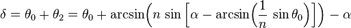 \delta =\theta _{0}+\theta _{2}=\theta _{0}+{\text{arcsin}}{\Big (}n\,\sin {\Big [}\alpha -{\text{arcsin}}{\Big (}{\frac  {1}{n}}\,\sin \theta _{0}{\Big )}{\Big ]}{\Big )}-\alpha 