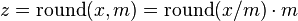 z={\mathrm  {round}}(x,m)={\mathrm  {round}}(x/m)\cdot m\,