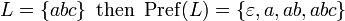 L=\left\{abc\right\}{\mbox{ then }}\operatorname {Pref}(L)=\left\{\varepsilon ,a,ab,abc\right\}