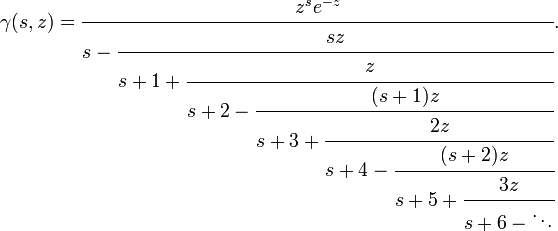 \gamma (s,z)={\cfrac  {z^{s}e^{{-z}}}{s-{\cfrac  {sz}{s+1+{\cfrac  {z}{s+2-{\cfrac  {(s+1)z}{s+3+{\cfrac  {2z}{s+4-{\cfrac  {(s+2)z}{s+5+{\cfrac  {3z}{s+6-\ddots }}}}}}}}}}}}}}.