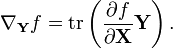 \nabla _{{\mathbf  {Y}}}f=\operatorname {tr}\left({\frac  {\partial f}{\partial {\mathbf  {X}}}}{\mathbf  {Y}}\right).