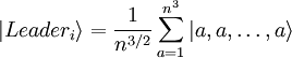 |Leader_{i}\rangle ={\frac  {1}{n^{{3/2}}}}\sum _{{a=1}}^{{n^{3}}}|a,a,\ldots ,a\rangle 